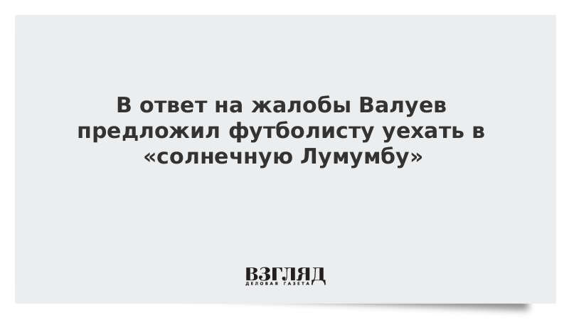 В ответ на жалобы Валуев предложил футболисту уехать в «солнечную Лумумбу»