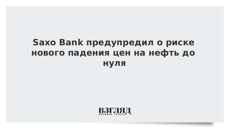 Saxo Bank предупредил о риске нового падения цен на нефть до нуля