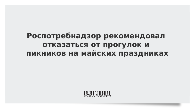 Роспотребнадзор рекомендовал отказаться от прогулок и пикников на майских праздниках