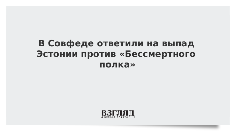 В Совфеде ответили на выпад Эстонии против «Бессмертного полка»