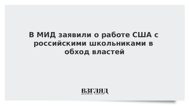 В МИД заявили о работе США с российскими школьниками в обход властей