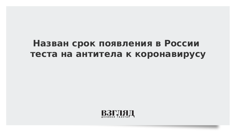 Назван срок появления в России теста на антитела к коронавирусу