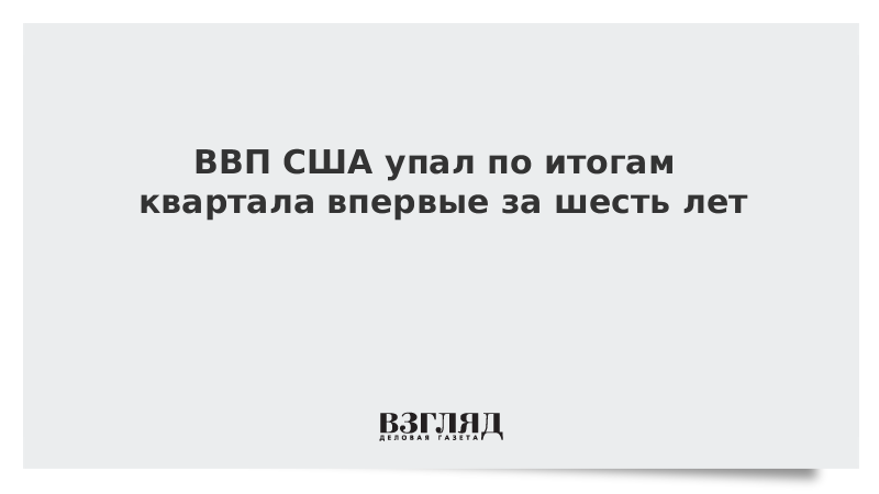 ВВП США упал по итогам квартала впервые за шесть лет