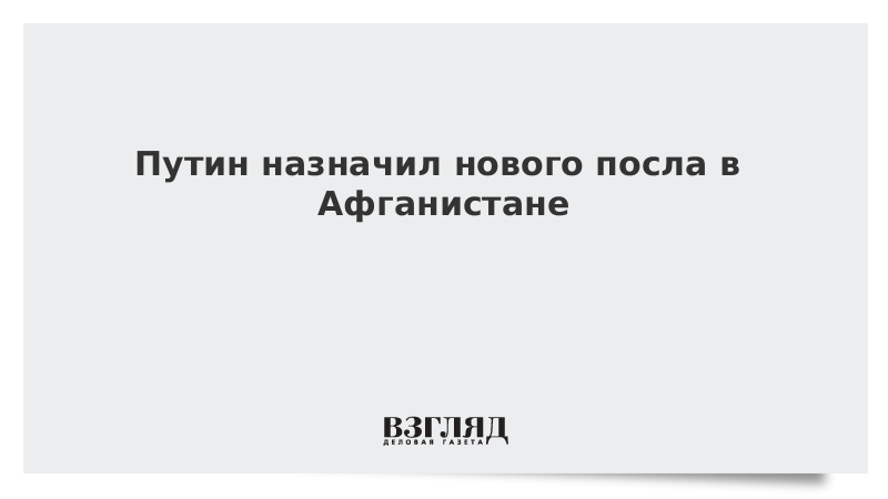 Путин назначил нового посла в Афганистане