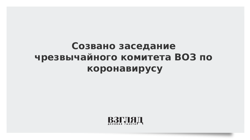 Созвано заседание чрезвычайного комитета ВОЗ по коронавирусу