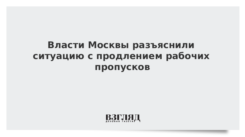 Власти Москвы разъяснили ситуацию с продлением рабочих пропусков