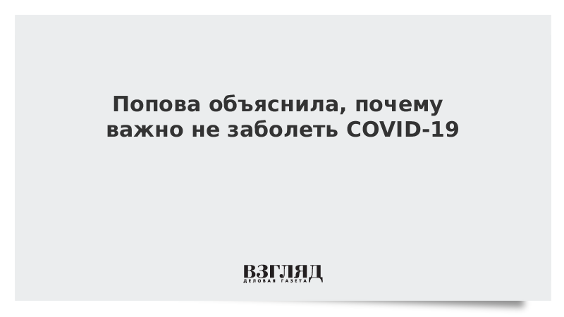 Попова объяснила, почему важно не заболеть COVID-19