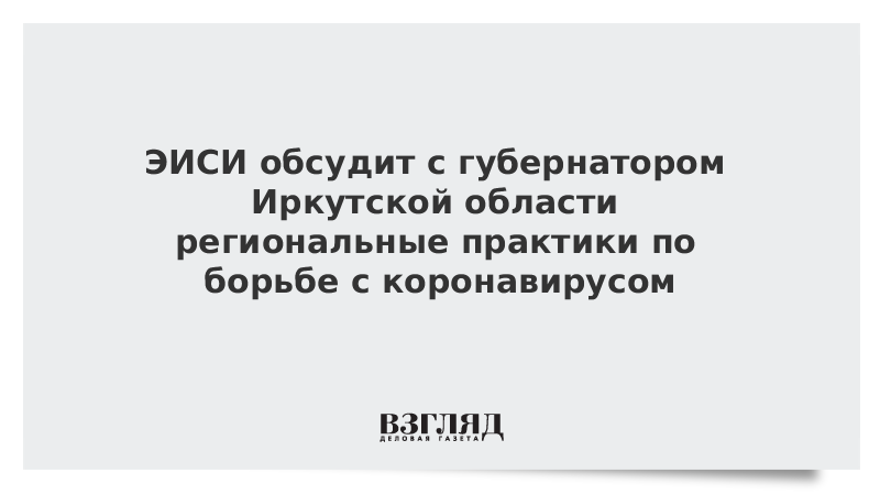 ЭИСИ обсудит с губернатором Иркутской области региональные практики по борьбе с коронавирусом