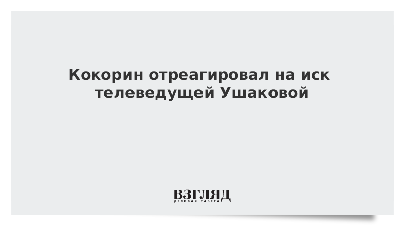 Кокорин отреагировал на иск телеведущей Ушаковой