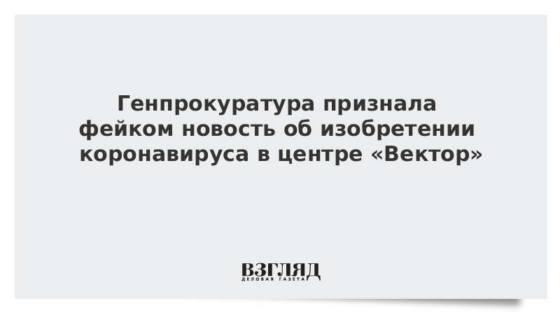 Генпрокуратура признала фейком новость об изобретении коронавируса в центре «Вектор»