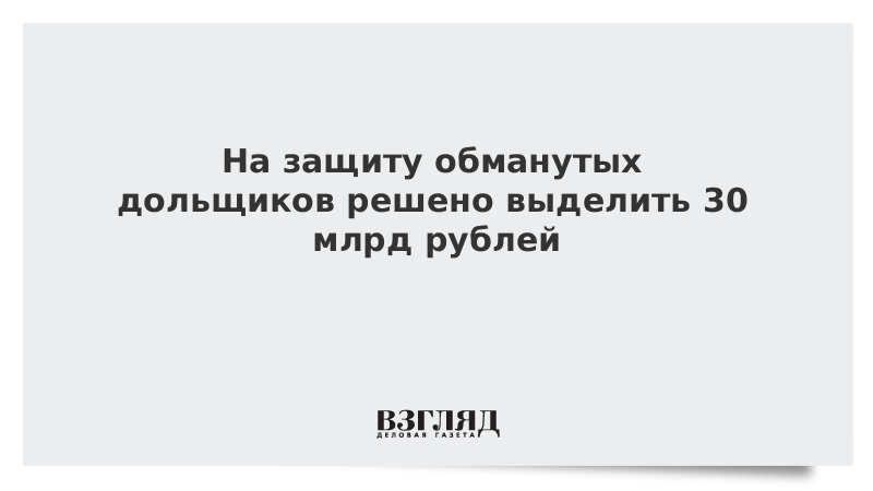 На защиту обманутых дольщиков решено выделить 30 млрд рублей