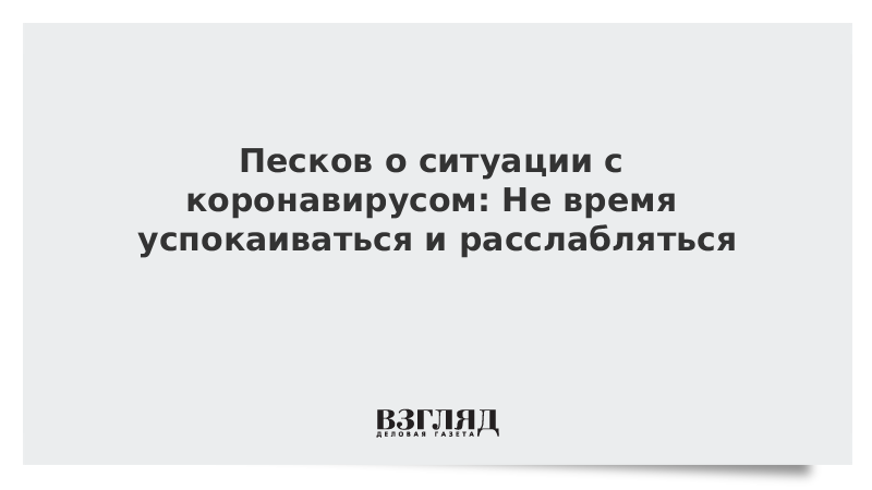 Песков о ситуации с коронавирусом: Не время успокаиваться и расслабляться