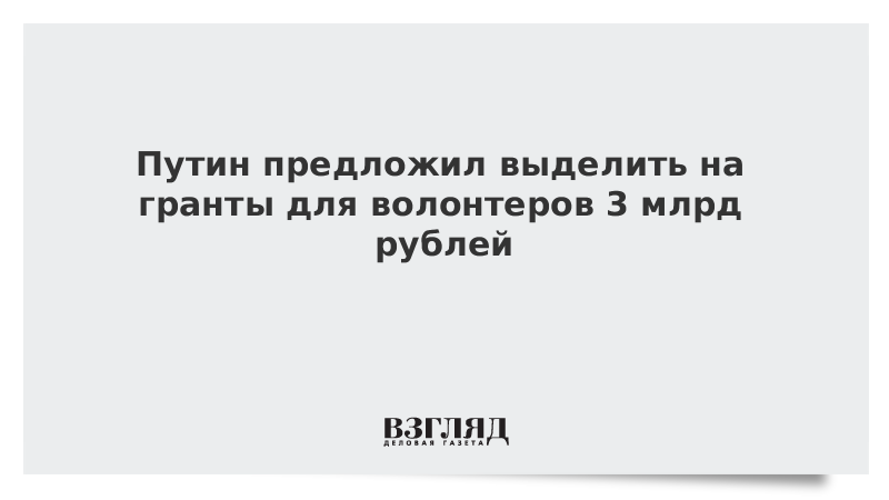 Путин предложил выделить на гранты для волонтеров 3 млрд рублей