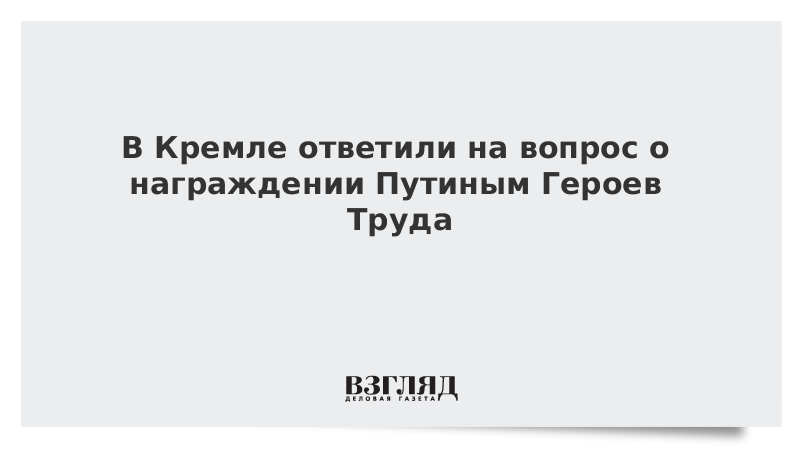 В Кремле ответили на вопрос о награждении Путиным Героев Труда