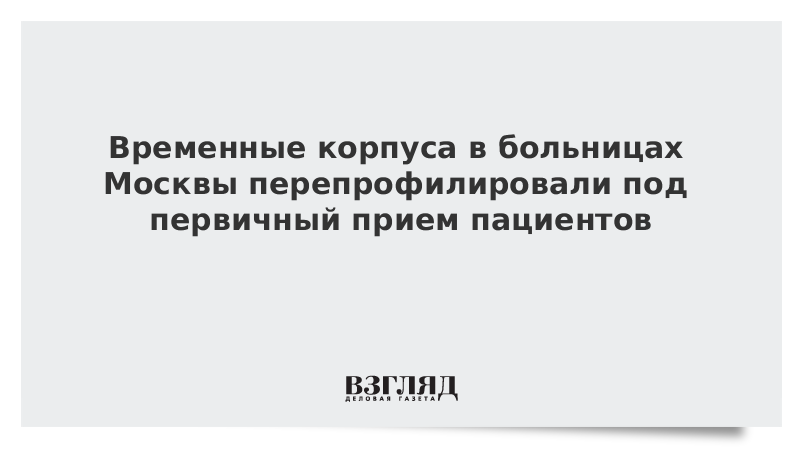 Временные корпуса в больницах Москвы перепрофилировали под первичный прием пациентов