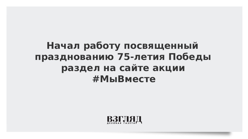 Начал работу посвященный празднованию 75-летия Победы раздел на сайте акции #МыВместе