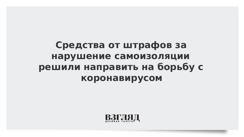 Средства от штрафов за нарушение самоизоляции решили направить на борьбу с коронавирусом