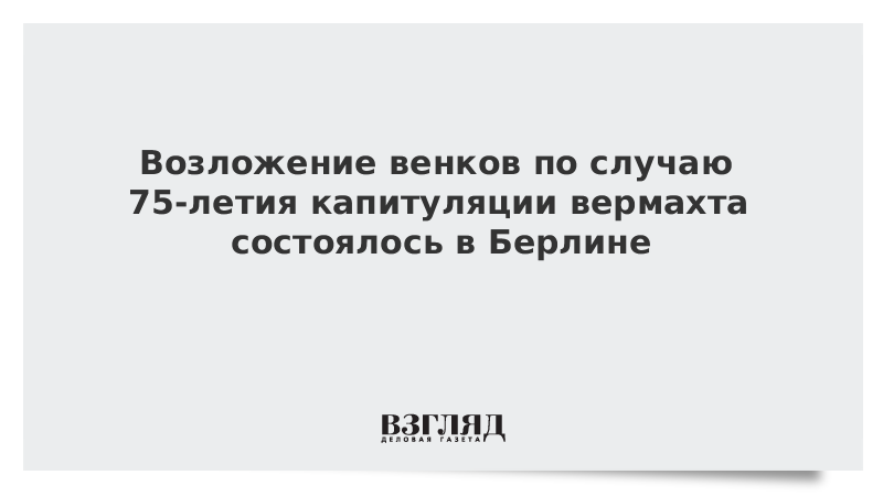 Возложение венков по случаю 75-летия капитуляции вермахта состоялось в Берлине