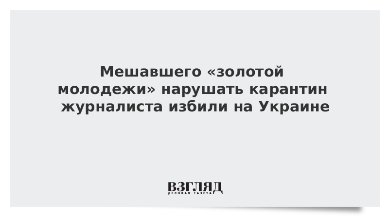 Мешавшего «золотой молодежи» нарушать карантин журналиста избили на Украине