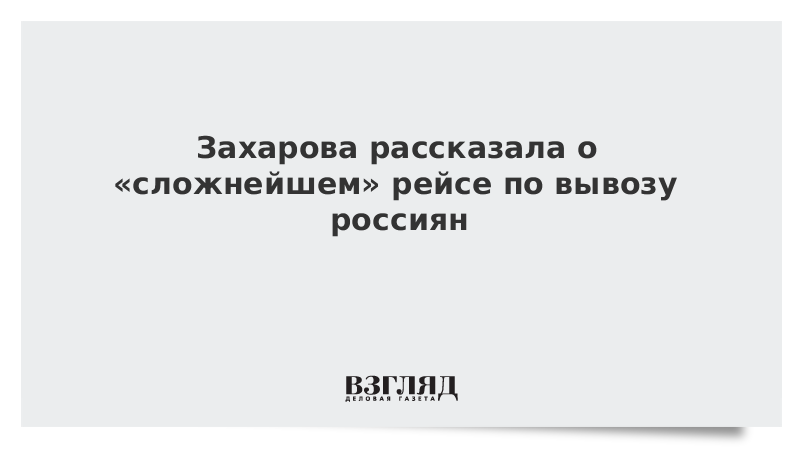 Захарова рассказала о «сложнейшем» рейсе по вывозу россиян