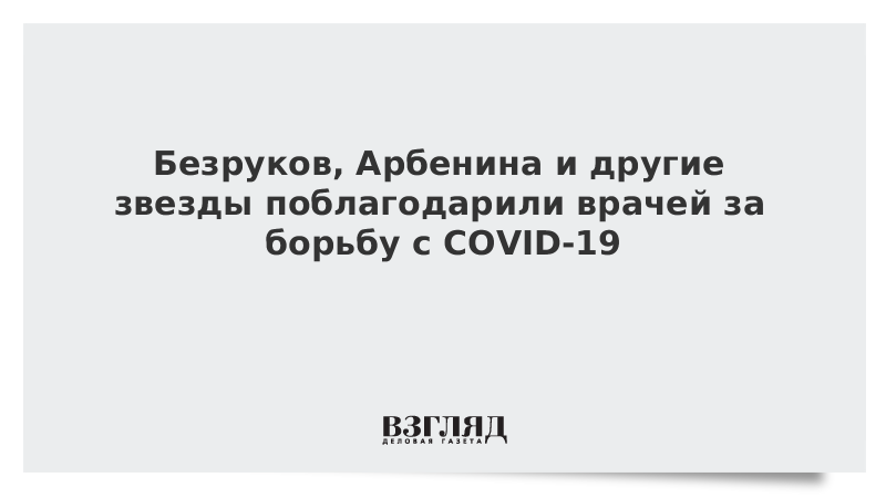 Безруков, Арбенина и другие звезды поблагодарили врачей за борьбу с COVID-19