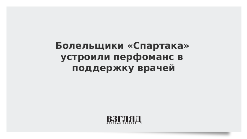 Болельщики «Спартака» устроили перфоманс в поддержку врачей