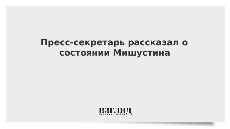 Пресс-секретарь рассказал о состоянии Мишустина