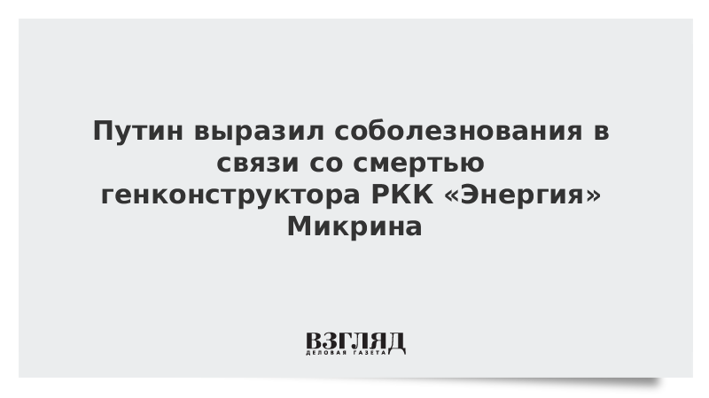 Путин выразил соболезнования в связи со смертью генконструктора РКК «Энергия» Микрина