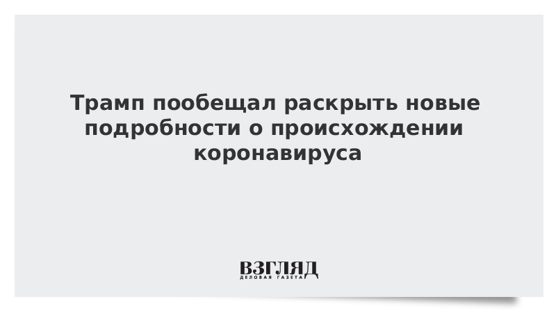 Трамп пообещал раскрыть новые подробности о происхождении коронавируса