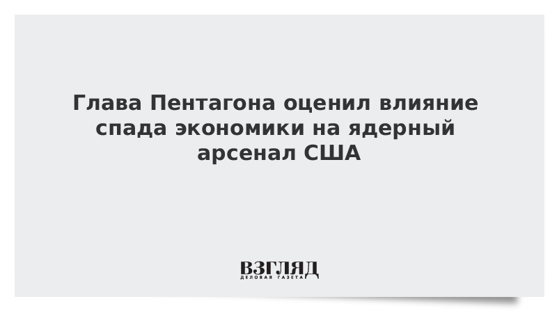 Глава Пентагона оценил влияние спада экономики на ядерный арсенал США