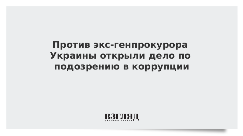 Против экс-генпрокурора Украины открыли дело по подозрению в коррупции