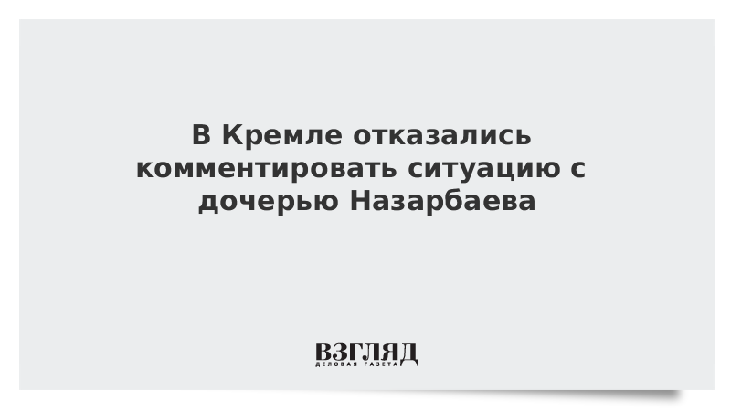 В Кремле отказались комментировать ситуацию с дочерью Назарбаева