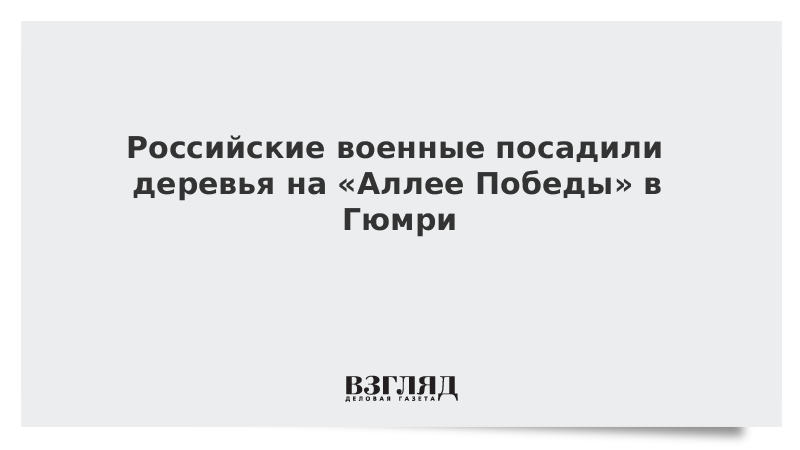 Российские военные посадили деревья на «Аллее Победы» в Гюмри