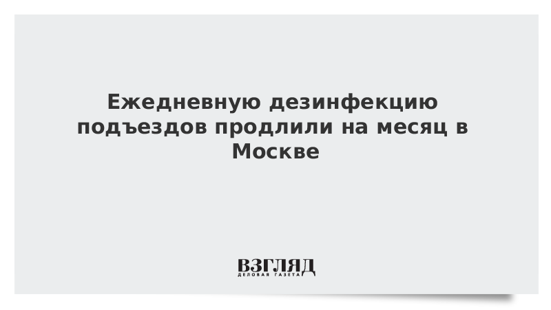 Ежедневную дезинфекцию подъездов продлили на месяц в Москве