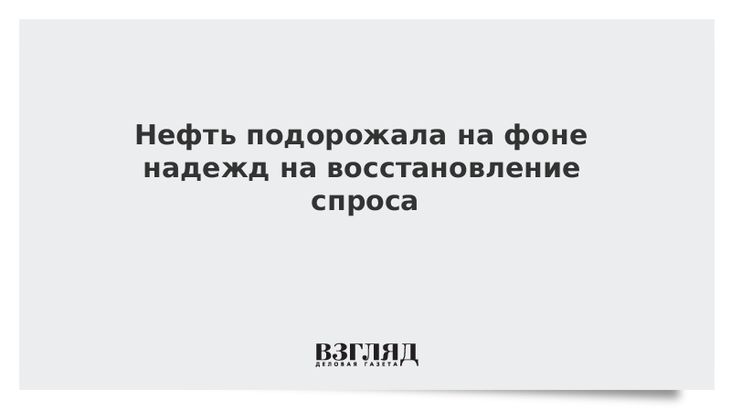 Нефть подорожала на фоне надежд на восстановление спроса