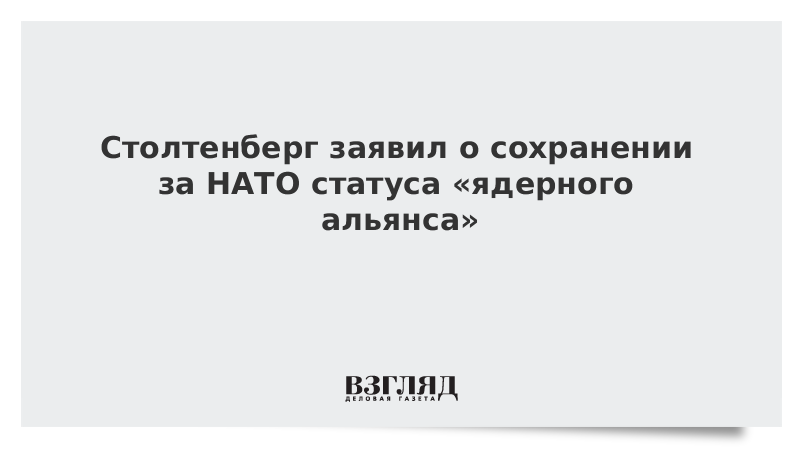 Столтенберг заявил о сохранении за НАТО статуса «ядерного альянса»