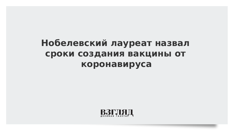 Нобелевский лауреат назвал сроки создания вакцины от коронавируса