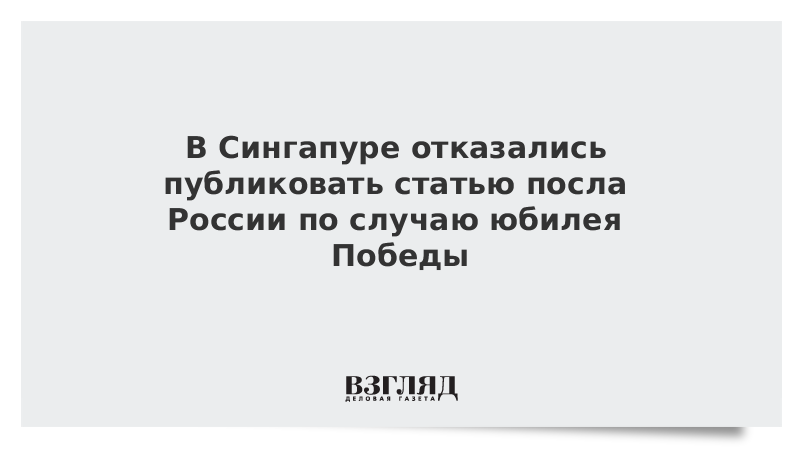 В Сингапуре отказались публиковать статью посла России по случаю юбилея Победы