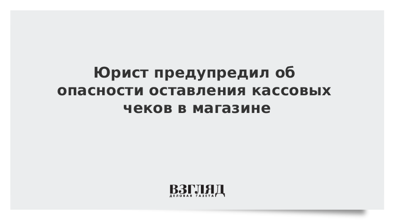 Юрист предупредил об опасности оставления кассовых чеков в магазине