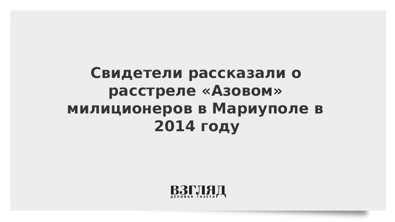 Свидетели рассказали о расстреле «Азовом» милиционеров в Мариуполе в 2014 году