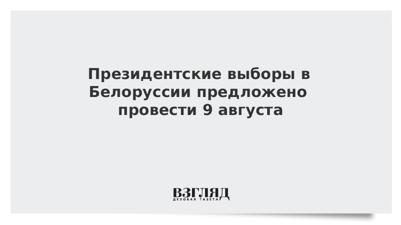 Президентские выборы в Белоруссии предложено провести 9 августа