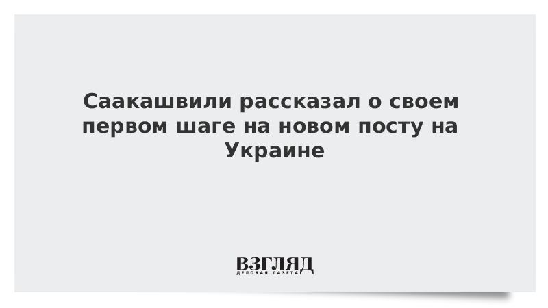 Саакашвили рассказал о своем первом шаге на новом посту на Украине