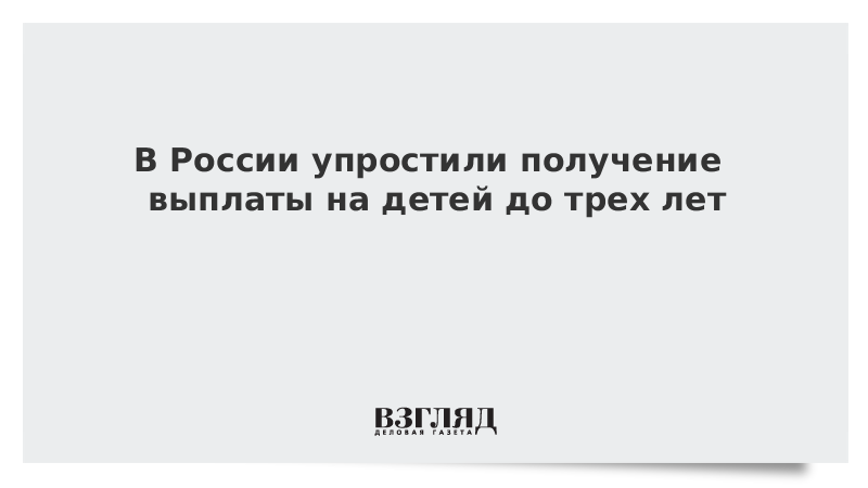 В России упростили получение выплаты на детей до трех лет