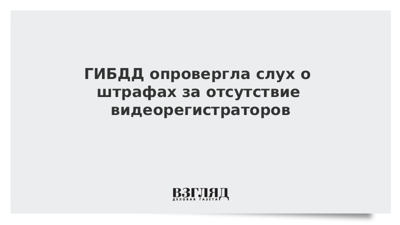 ГИБДД опровергла слух о штрафах за отсутствие видеорегистраторов