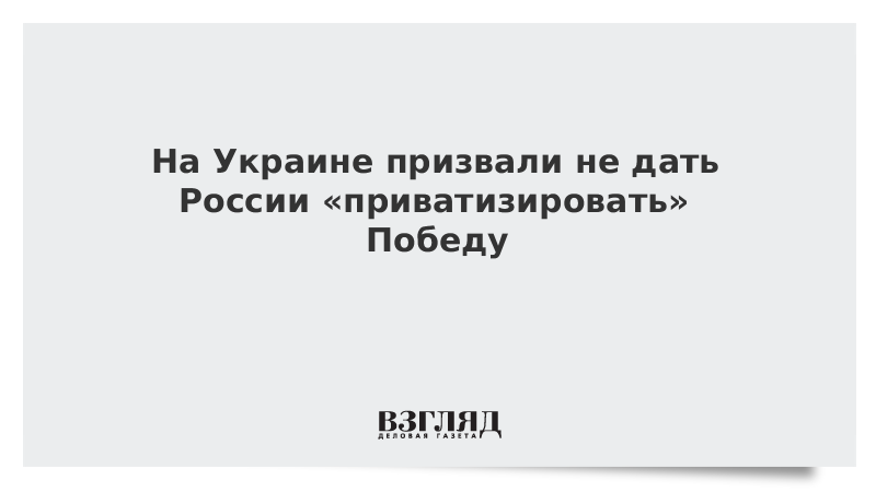 На Украине призвали не дать России «приватизировать» Победу