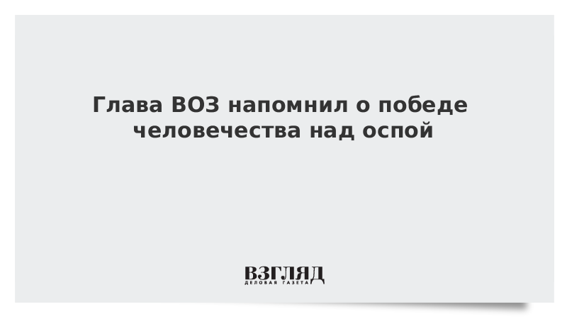 Глава ВОЗ напомнил о победе человечества над оспой