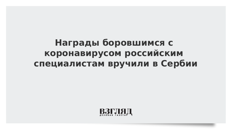 Награды боровшимся с коронавирусом российским специалистам вручили в Сербии