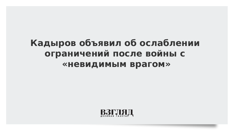 Кадыров объявил об ослаблении ограничений после «войны» с «невидимым врагом»