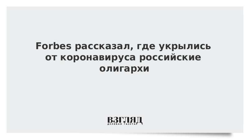 Forbes рассказал, где укрылись от коронавируса российские олигархи