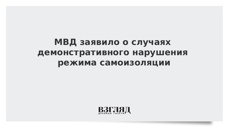 МВД заявило о случаях демонстративного нарушения режима самоизоляции